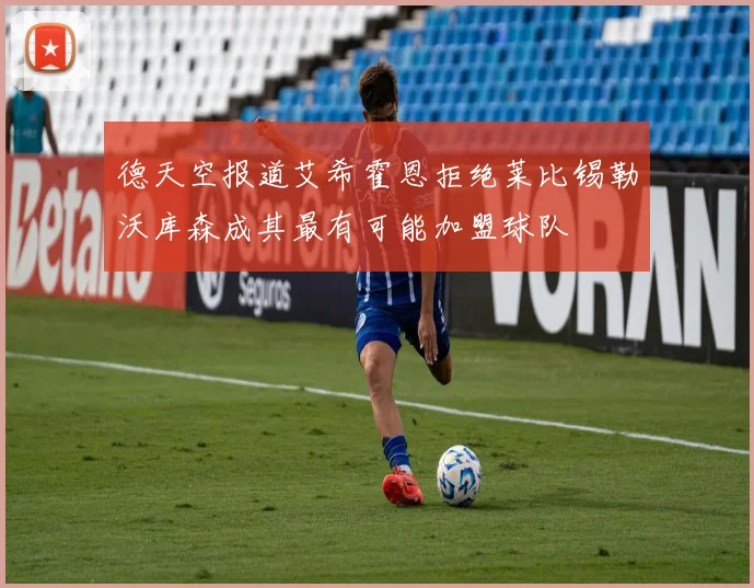 德天空报道艾希霍恩拒绝莱比锡勒沃库森成其最有可能加盟球队