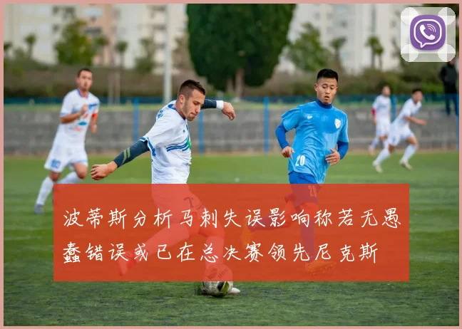 波蒂斯分析马刺失误影响称若无愚蠢错误或已在总决赛领先尼克斯