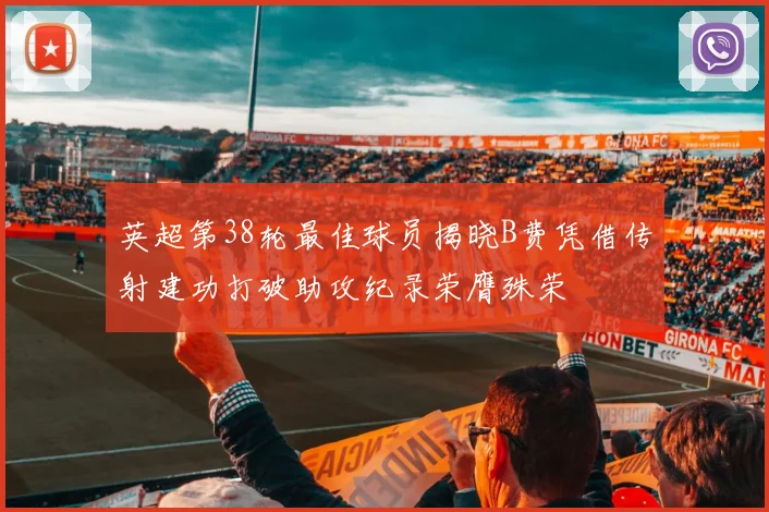 英超第38轮最佳球员揭晓B费凭借传射建功打破助攻纪录荣膺殊荣