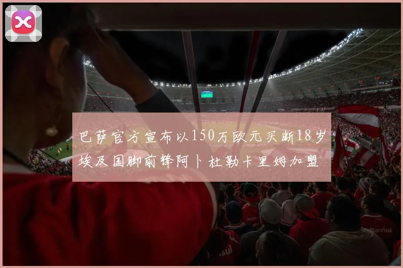 巴萨官方宣布以150万欧元买断18岁埃及国脚前锋阿卜杜勒卡里姆加盟球队