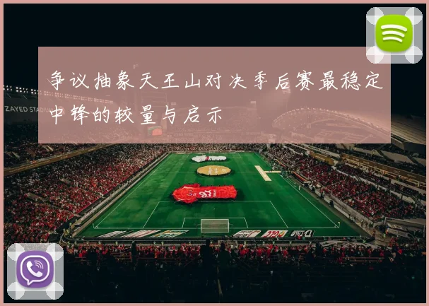 争议抽象天王山对决季后赛最稳定中锋的较量与启示