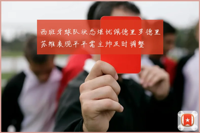 西班牙球队状态堪忧佩德里罗德里苏维表现平平需主帅及时调整