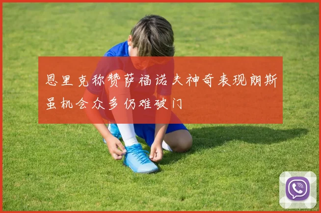 恩里克称赞萨福诺夫神奇表现朗斯虽机会众多仍难破门