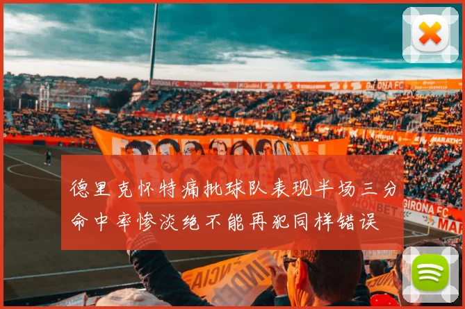 德里克怀特痛批球队表现半场三分命中率惨淡绝不能再犯同样错误