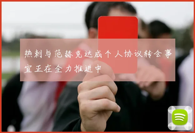 热刺与范赫克达成个人协议转会事宜正在全力推进中