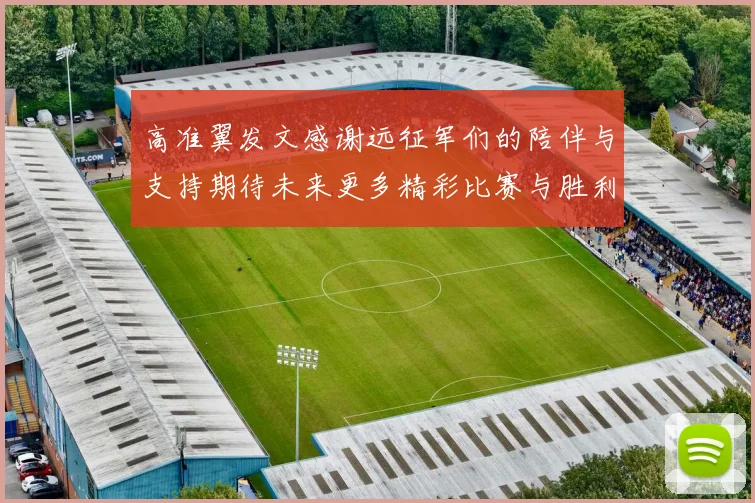 高准翼发文感谢远征军们的陪伴与支持期待未来更多精彩比赛与胜利