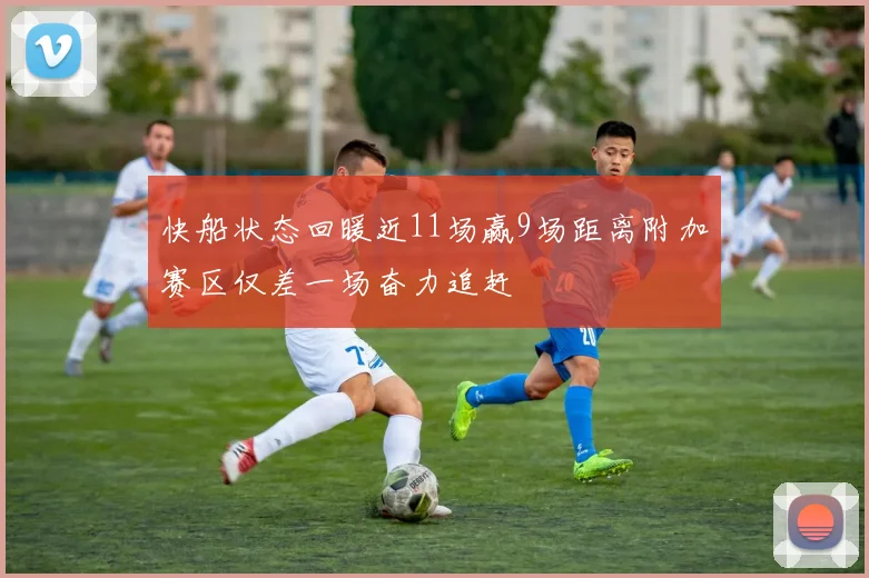 快船状态回暖近11场赢9场距离附加赛区仅差一场奋力追赶